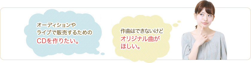 オーディションやライブで販売するためのCDを作りたい。 自分のオリジナル曲を配信してみたい。 作曲はできないがオリジナル曲がほしい。