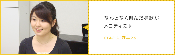 なんとなく刻んだ鼻歌がメロディに♪-DTMコース井上さん