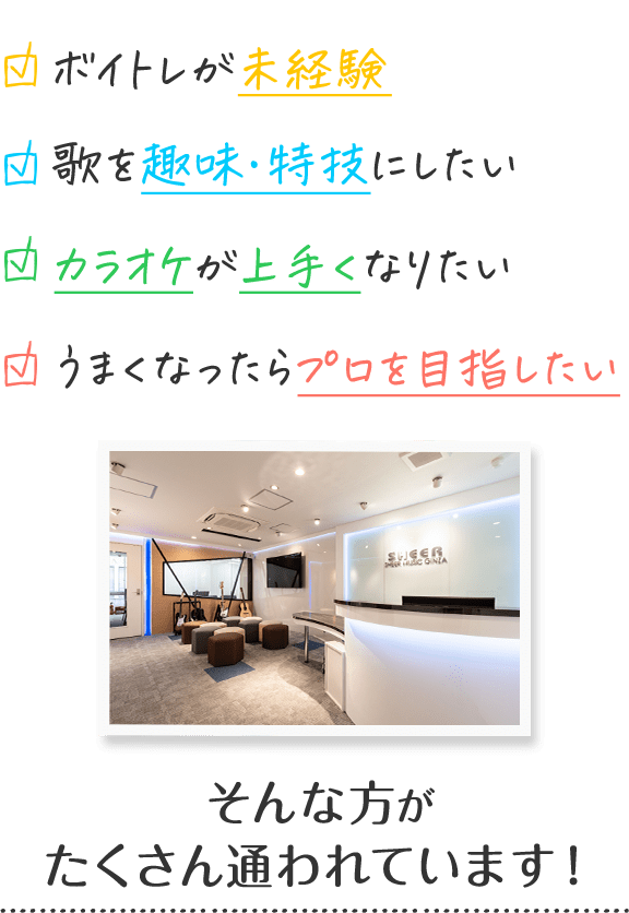 ボイトレが未経験、歌を趣味・特技にしたい、カラオケが上手くなりたい、うまくなったらプロを目指したい、そんな方がたくさん通われています！
