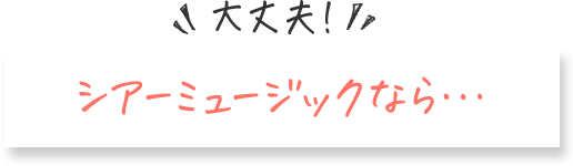 大丈夫！シアーミュージックなら
