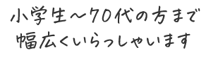 小学生～70代の方まで幅広くいらっしゃいます
